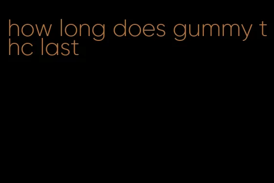 how long does gummy thc last