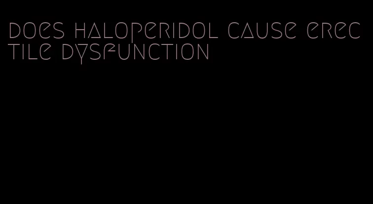 does haloperidol cause erectile dysfunction