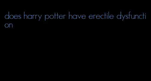 does harry potter have erectile dysfunction