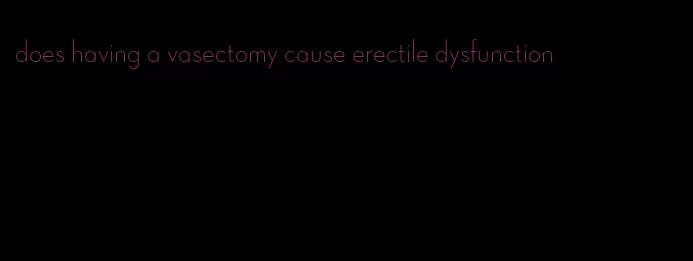 does having a vasectomy cause erectile dysfunction