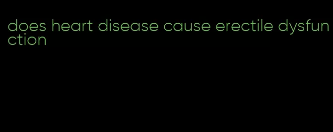 does heart disease cause erectile dysfunction