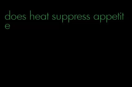 does heat suppress appetite