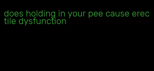 does holding in your pee cause erectile dysfunction