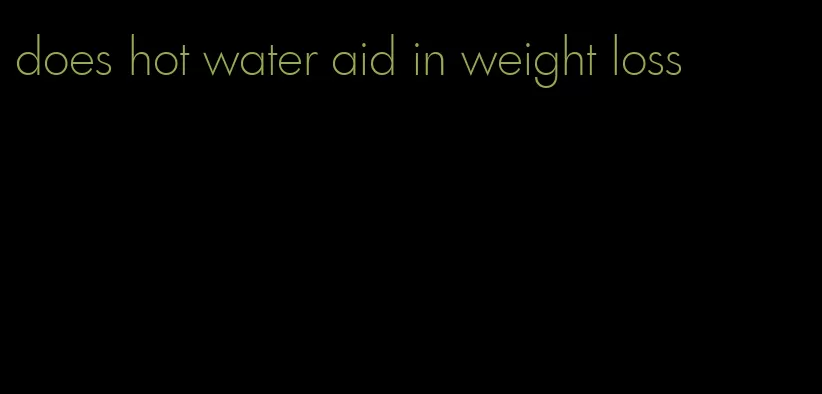 does hot water aid in weight loss