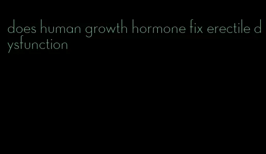 does human growth hormone fix erectile dysfunction