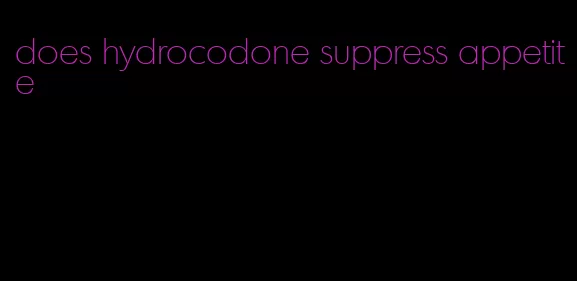 does hydrocodone suppress appetite