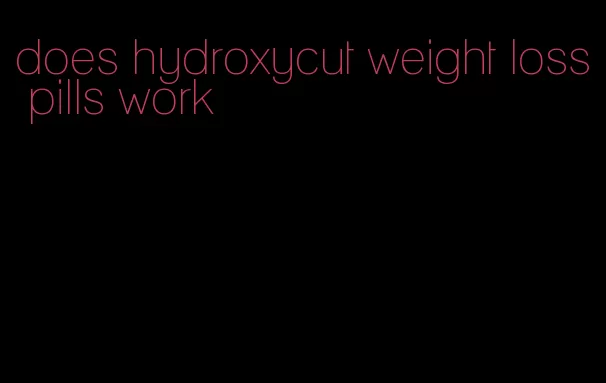 does hydroxycut weight loss pills work