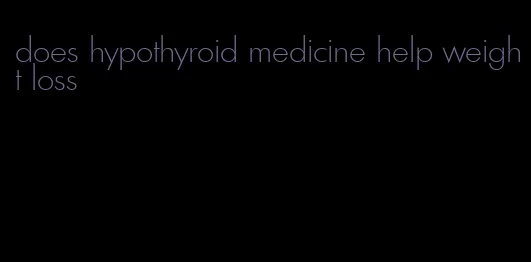 does hypothyroid medicine help weight loss