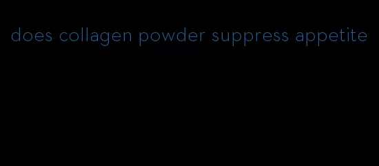 does collagen powder suppress appetite