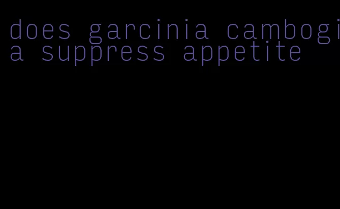 does garcinia cambogia suppress appetite