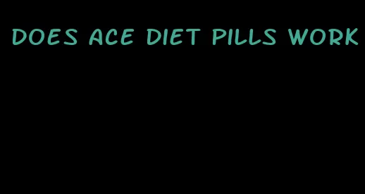 does ace diet pills work