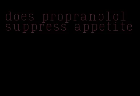 does propranolol suppress appetite