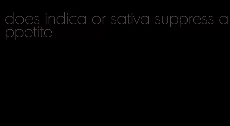 does indica or sativa suppress appetite