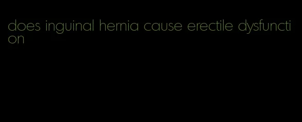 does inguinal hernia cause erectile dysfunction