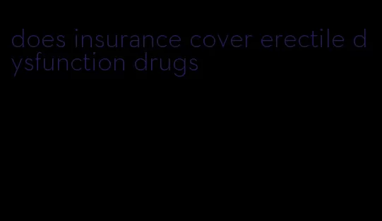 does insurance cover erectile dysfunction drugs