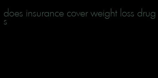 does insurance cover weight loss drugs