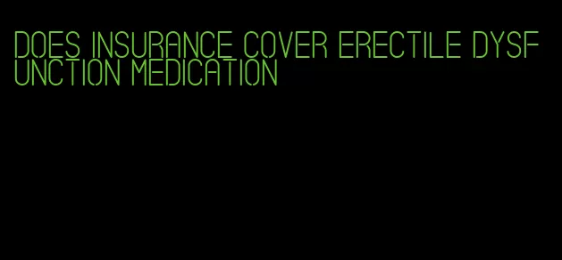 does insurance cover erectile dysfunction medication