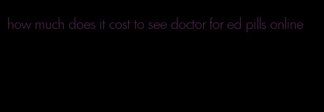 how much does it cost to see doctor for ed pills online