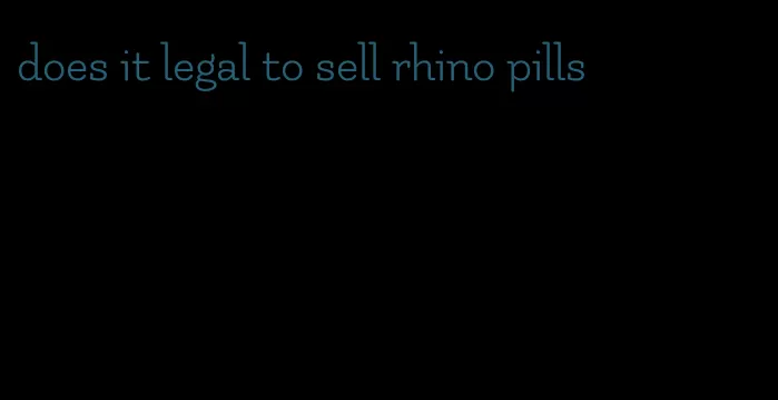 does it legal to sell rhino pills