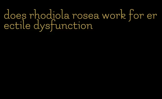 does rhodiola rosea work for erectile dysfunction