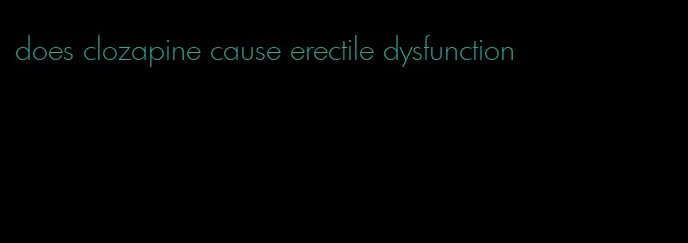 does clozapine cause erectile dysfunction