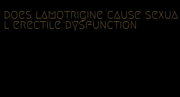 does lamotrigine cause sexual erectile dysfunction