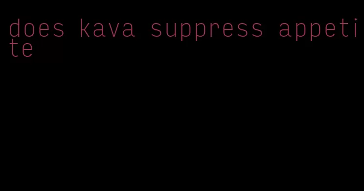 does kava suppress appetite