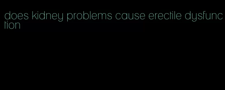 does kidney problems cause erectile dysfunction