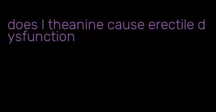 does l theanine cause erectile dysfunction