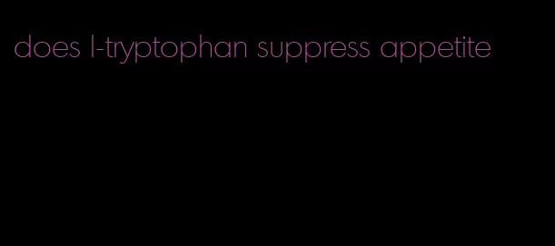 does l-tryptophan suppress appetite