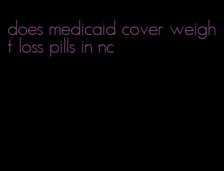 does medicaid cover weight loss pills in nc