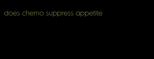 does chemo suppress appetite