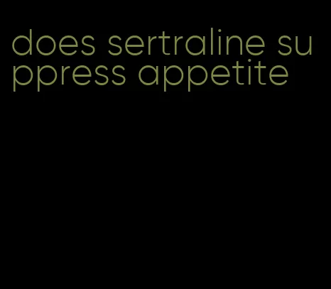 does sertraline suppress appetite