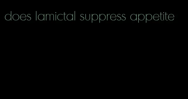 does lamictal suppress appetite