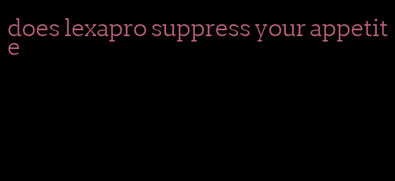 does lexapro suppress your appetite