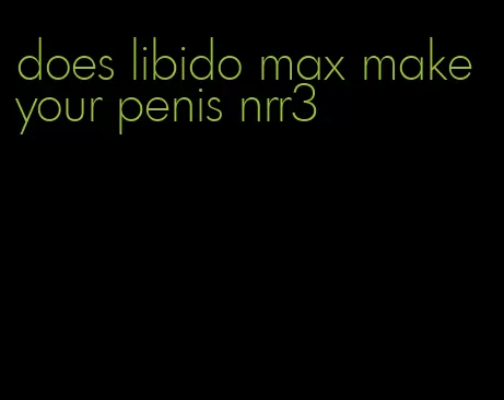 does libido max make your penis nrr3