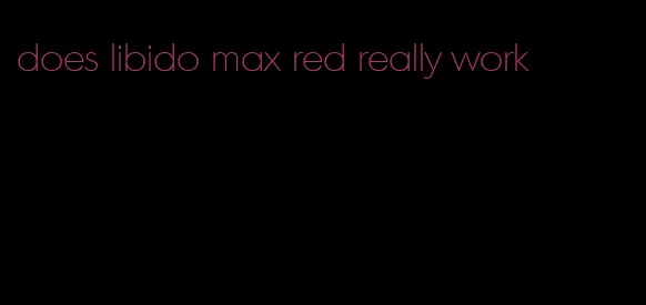 does libido max red really work