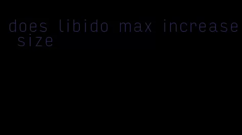 does libido max increase size