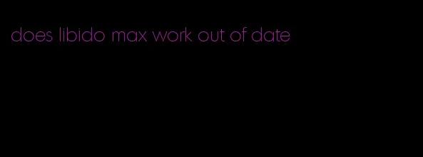 does libido max work out of date