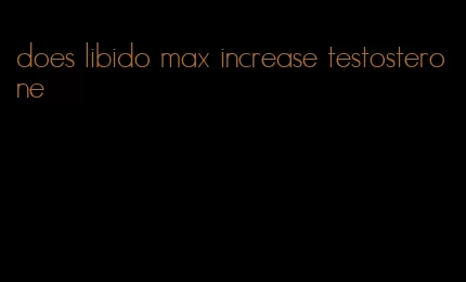 does libido max increase testosterone