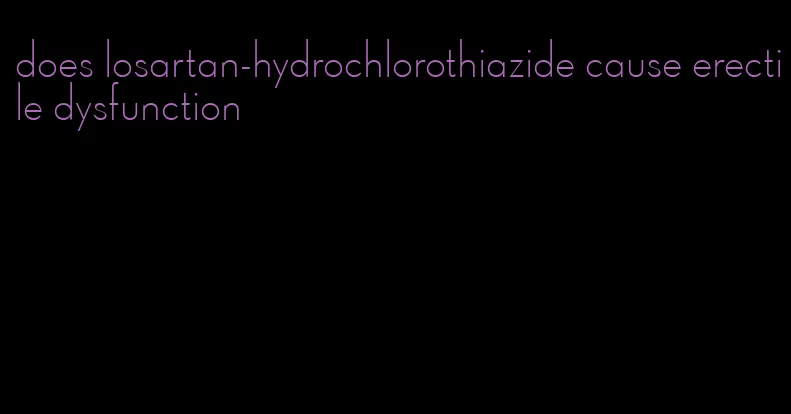 does losartan-hydrochlorothiazide cause erectile dysfunction