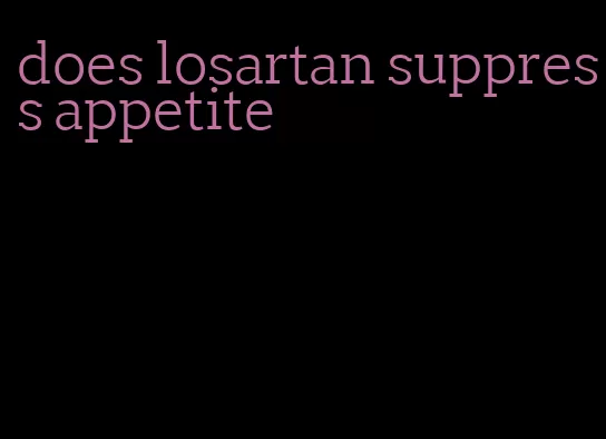 does losartan suppress appetite