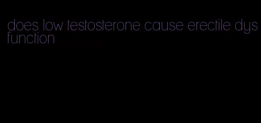 does low testosterone cause erectile dysfunction