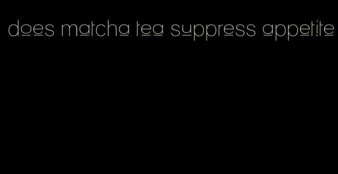 does matcha tea suppress appetite