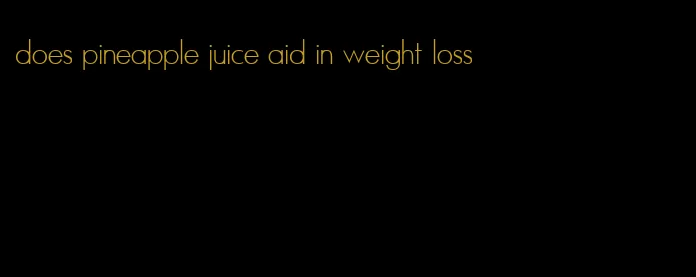 does pineapple juice aid in weight loss