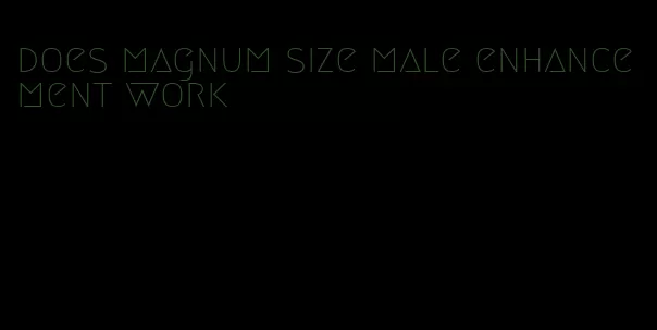 does magnum size male enhancement work