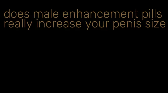 does male enhancement pills really increase your penis size