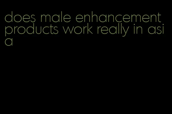 does male enhancement products work really in asia