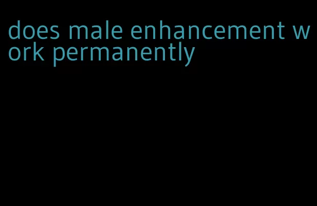 does male enhancement work permanently