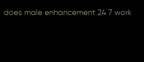 does male enhancement 24 7 work